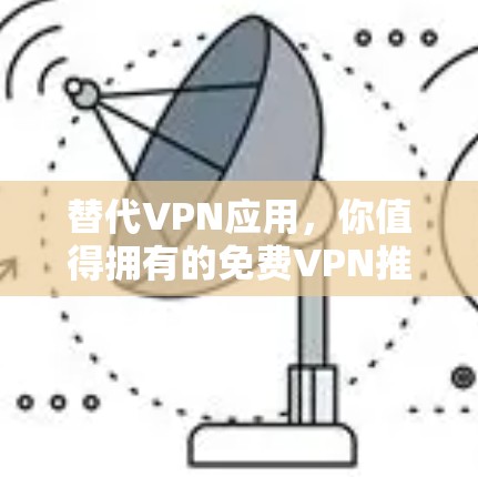 替代VPN应用，你值得拥有的免费VPN推荐
