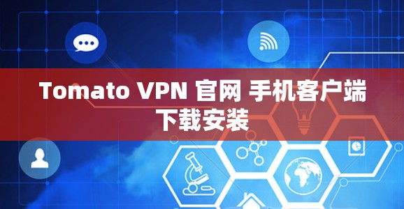 Tomato VPN 官网 手机客户端下载安装