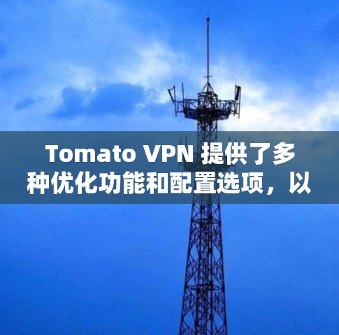 Tomato VPN 提供了多种优化功能和配置选项,以帮助用户提升连接速度和性能。以下是一些关键点和建议,帮助你更好地优化 Tomo VPN 的连接速度 Tomato VPN 提供了多种优化功能和配置选项,以帮助用户提升连接速度和性能。以下是一些关键点和建议,帮助你更好地优化 Tomo VPN 的连接速度