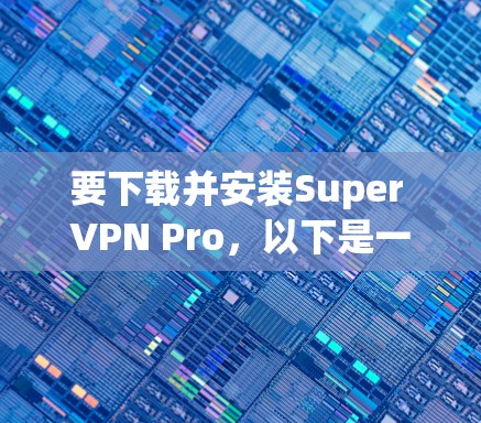 要下载并安装Super VPN Pro,以下是一个详细的步骤指南