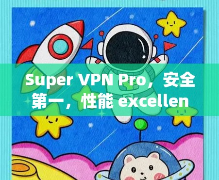 Super VPN Pro,安全第一,性能 excellence,为你的网络保驾护航