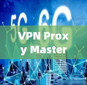 VPN Proxy Master电脑版,中国最全VPN代理工具