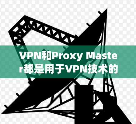 VPN和Proxy Master都是用于VPN技术的工具,Proxy Master主要是用于连接优化。以下是一些关于如何优化VPN连接,提升速度的步骤