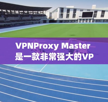 VPNProxy Master 是一款非常强大的VPN工具,但如果你想要一个替代方案,以下是一些推荐的VPN替代软件或服务