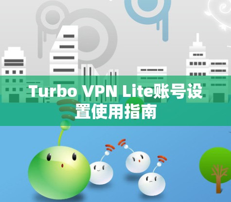 Turbo VPN Lite账号设置使用指南