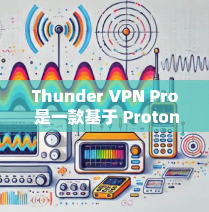 Thunder VPN Pro 是一款基于 Proton 架构的VPN 应用程序，专注于提供高性能、高安全性和多语言的网络连接体验。以下是对其性能的评测和报告