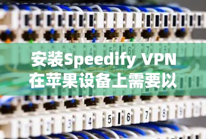 安装Speedify VPN在苹果设备上需要以下步骤