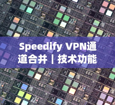 Speedify VPN通道合并|技术功能介绍