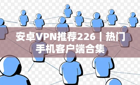安卓VPN推荐226｜热门手机客户端合集