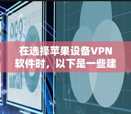 在选择苹果设备VPN软件时，以下是一些建议和步骤，帮助你做出明智的选择
