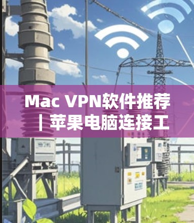 Mac VPN软件推荐|苹果电脑连接工具