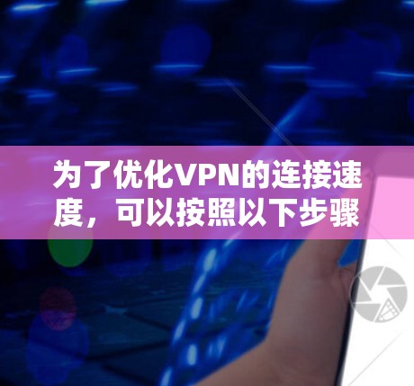 为了优化VPN的连接速度，可以按照以下步骤进行