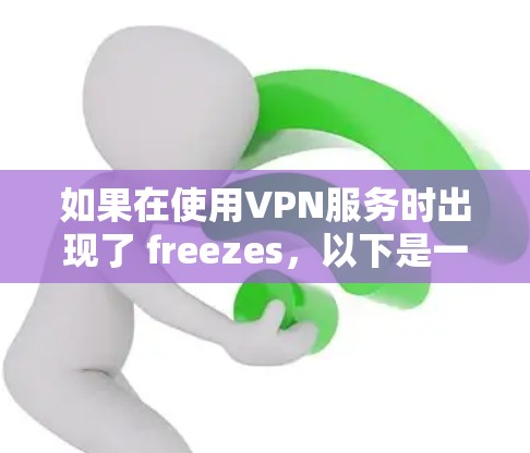 如果在使用VPN服务时出现了 freezes，以下是一些可能的解决方法