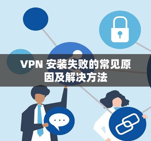 VPN 安装失败的常见原因及解决方法