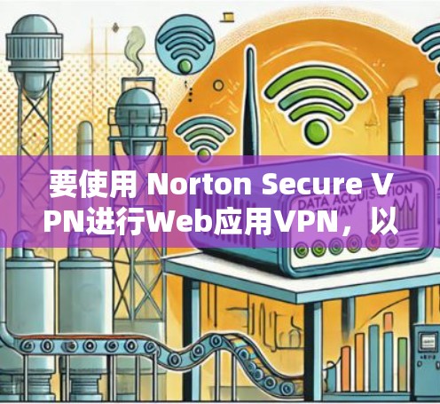 要使用 Norton Secure VPN进行Web应用VPN，以下是详细的安装步骤
