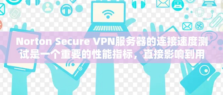 Norton Secure VPN服务器的连接速度测试是一个重要的性能指标，直接影响到用户在使用VPN服务时的体验。以下是关于Norton Secure VPN服务器的线路速度测试分析