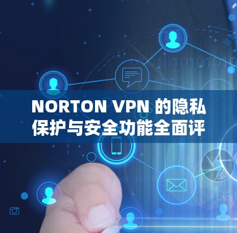 NORTON VPN 的隐私保护与安全功能全面评测
