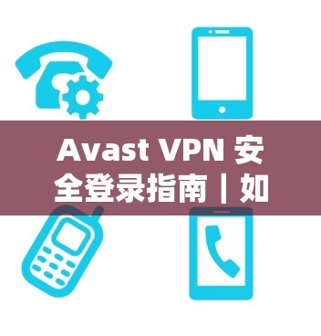 Avast VPN 安全登录指南｜如何安全登录Avast VPN