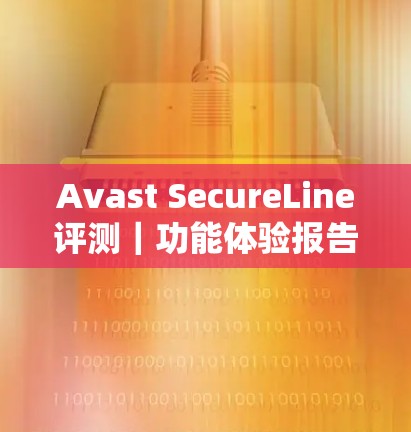 Avast SecureLine评测|功能体验报告