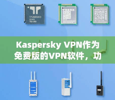 Kaspersky VPN作为免费版的VPN软件,功能丰富但有一定限制。以下是对其功能体验的详细介绍