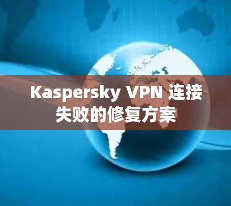 Kaspersky VPN 连接失败的修复方案 Kaspersky VPN 连接失败的修复方案