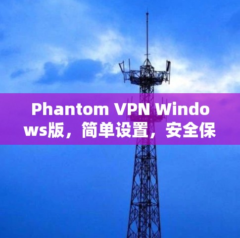 Phantom VPN Windows版，简单设置，安全保护
