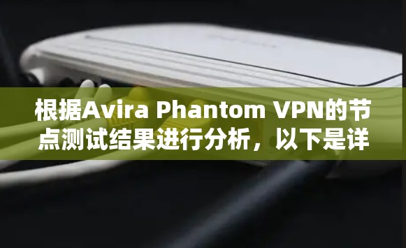 根据Avira Phantom VPN的节点测试结果进行分析，以下是详细的分析和解决方案