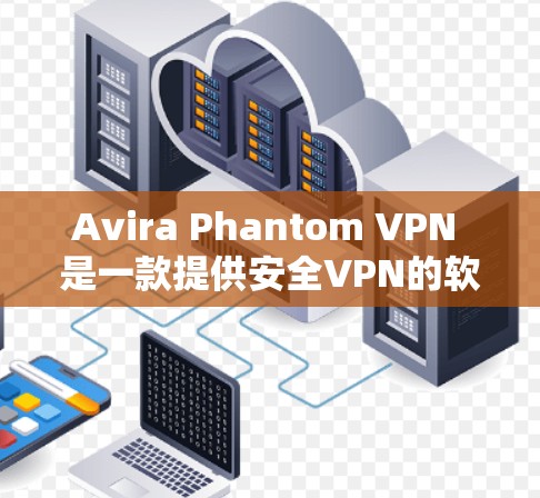 Avira Phantom VPN 是一款提供安全VPN的软件,您可以按照以下步骤登录并使用其功能
