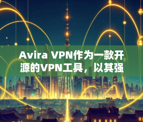 Avira VPN作为一款开源的VPN工具，以其强大的加密技术和多因素认证等安全措施著称。以下是Avira VPN的安全功能评测