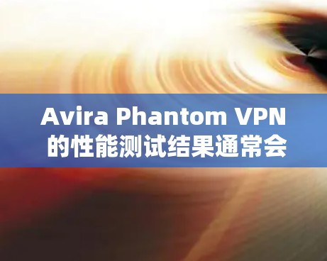 Avira Phantom VPN 的性能测试结果通常会包括以下几方面 Avira Phantom VPN 的性能测试结果通常会包括以下几方面