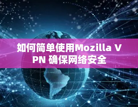 如何简单使用Mozilla VPN 确保网络安全