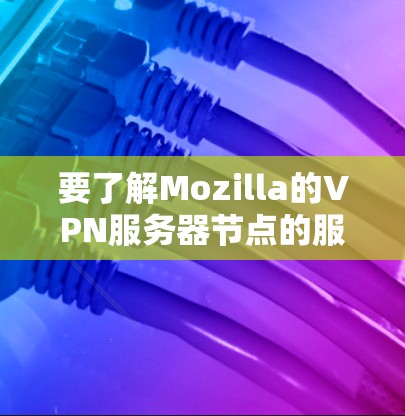 要了解Mozilla的VPN服务器节点的服务器节点和服务器节点之间的速度检测工作流程，可以按照以下步骤进行