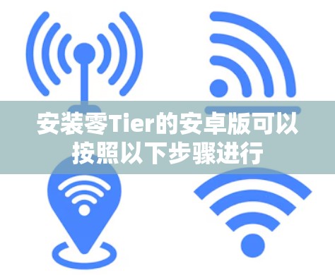 安装零Tier的安卓版可以按照以下步骤进行