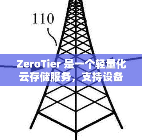 ZeroTier 是一个轻量化云存储服务,支持设备级存储,允许用户管理设备。以下是设备管理的基本步骤和注意事项