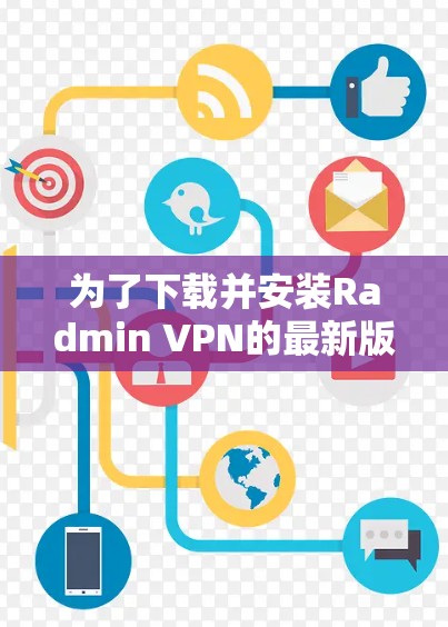 为了下载并安装Radmin VPN的最新版本客户端，您可以按照以下步骤进行