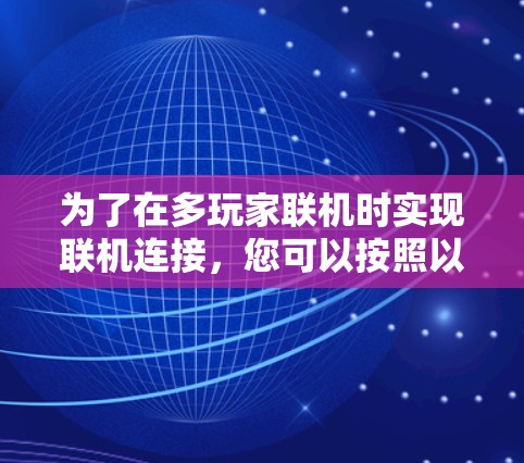 为了在多玩家联机时实现联机连接,您可以按照以下步骤进行操作