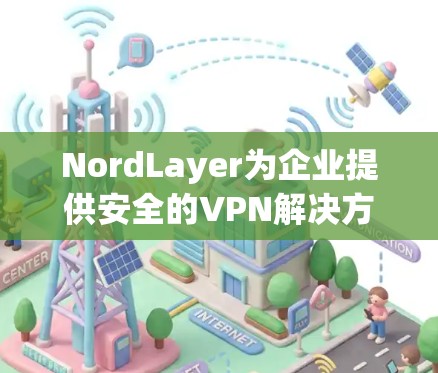 NordLayer为企业提供安全的VPN解决方案 NordLayer为企业提供安全的VPN解决方案