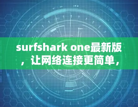 surfshark one最新版,让网络连接更简单,更高效! surfshark one最新版,让网络连接更简单,更高效!
