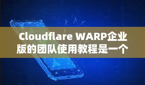 Cloudflare WARP企业版的团队使用教程是一个非常实用的资源,可以帮助团队高效地利用WARP模型来提升团队的生产力。以下是一些关键步骤和注意事项,帮助您顺利完成教程