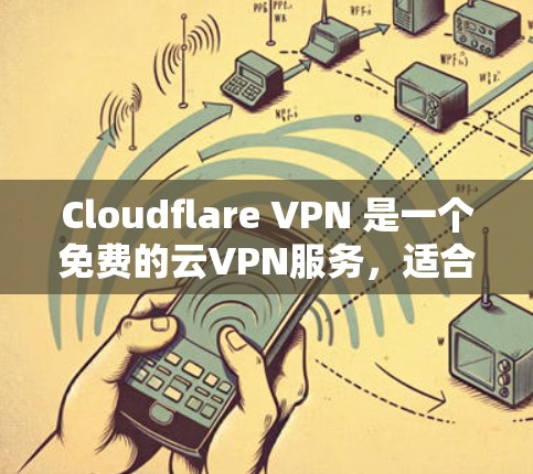 Cloudflare VPN 是一个免费的云VPN服务,适合需要无服务器访问和一些高级功能的用户。以下是针对Cloudflare VPN 的详细比较和总结