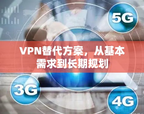 VPN替代方案,从基本需求到长期规划 VPN替代方案,从基本需求到长期规划