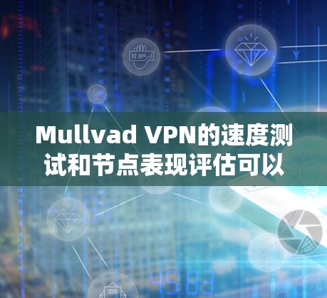 Mullvad VPN的速度测试和节点表现评估可以帮助你了解其在不同网络环境下的性能，从而做出更好的网络配置和优化决策。以下是一个详细的步骤指南