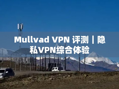 Mullvad VPN 评测|隐私VPN综合体验 Mullvad VPN 评测|隐私VPN综合体验