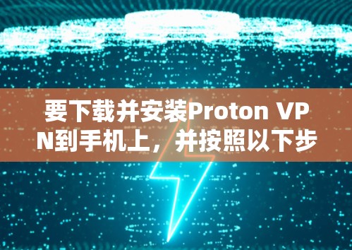 要下载并安装Proton VPN到手机上，并按照以下步骤进行