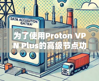 为了使用Proton VPN Plus的高级节点功能,您可以按照以下步骤操作 为了使用Proton VPN Plus的高级节点功能,您可以按照以下步骤操作