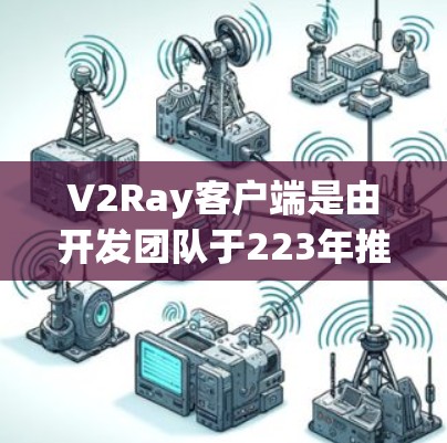 V2Ray客户端是由开发团队于223年推出的一款智能应用,旨在为用户提供高效、便捷的交互体验。以下是对该客户端的详细介绍