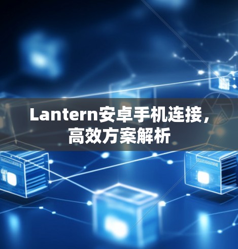 Lantern安卓手机连接，高效方案解析