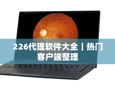 226代理软件大全｜热门客户端整理