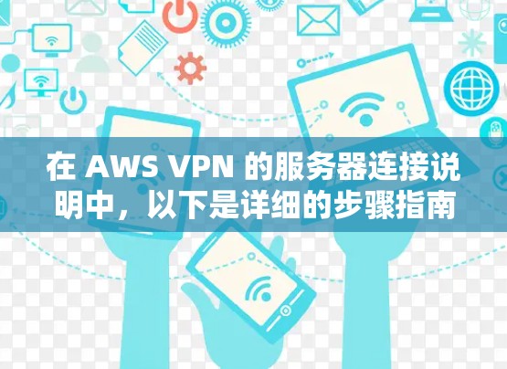 在 AWS VPN 的服务器连接说明中,以下是详细的步骤指南,帮助你实现服务器连接