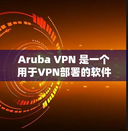 Aruba VPN 是一个用于VPN部署的软件,支持 Windows 和 macOS。以下是配置 Aruba VPN 的步骤